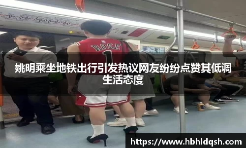 姚明乘坐地铁出行引发热议网友纷纷点赞其低调生活态度