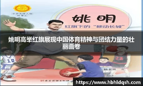姚明高举红旗展现中国体育精神与团结力量的壮丽画卷