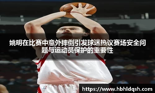 姚明在比赛中意外摔倒引发球迷热议赛场安全问题与运动员保护的重要性