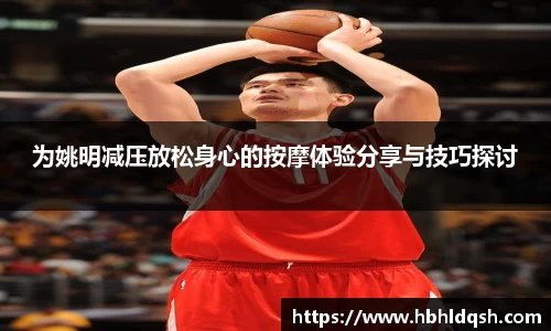为姚明减压放松身心的按摩体验分享与技巧探讨
