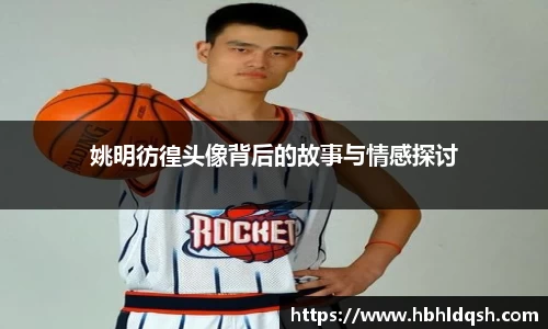 姚明彷徨头像背后的故事与情感探讨