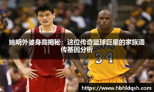 姚明外婆身高揭秘：这位传奇篮球巨星的家族遗传基因分析