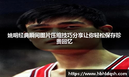 姚明经典瞬间图片压缩技巧分享让你轻松保存珍贵回忆
