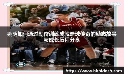 姚明如何通过勤奋训练成就篮球传奇的励志故事与成长历程分享