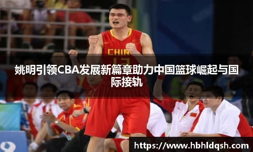 姚明引领CBA发展新篇章助力中国篮球崛起与国际接轨