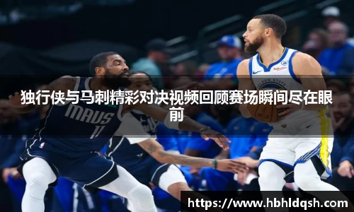 独行侠与马刺精彩对决视频回顾赛场瞬间尽在眼前