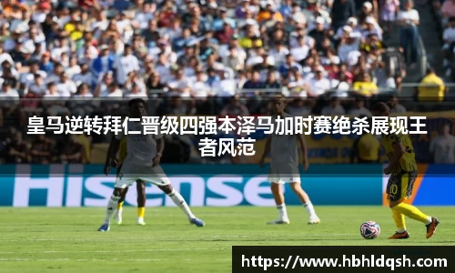 皇马逆转拜仁晋级四强本泽马加时赛绝杀展现王者风范