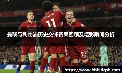 曼联与利物浦历史交锋赛果回顾及精彩瞬间分析