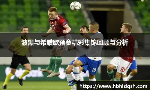 波黑与希腊欧预赛精彩集锦回顾与分析