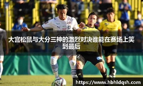 大宫松鼠与大分三神的激烈对决谁能在赛场上笑到最后