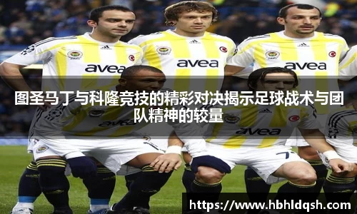 图圣马丁与科隆竞技的精彩对决揭示足球战术与团队精神的较量