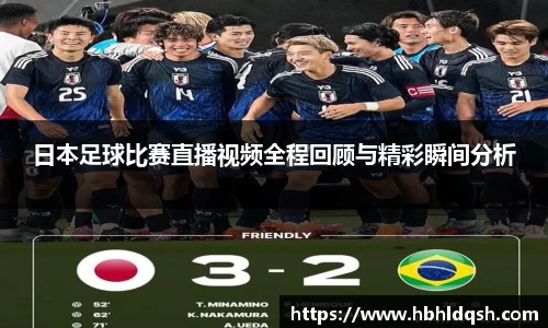 日本足球比赛直播视频全程回顾与精彩瞬间分析